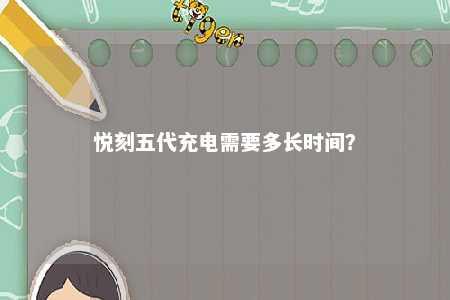 悦刻五代充电需要多长时间？ 